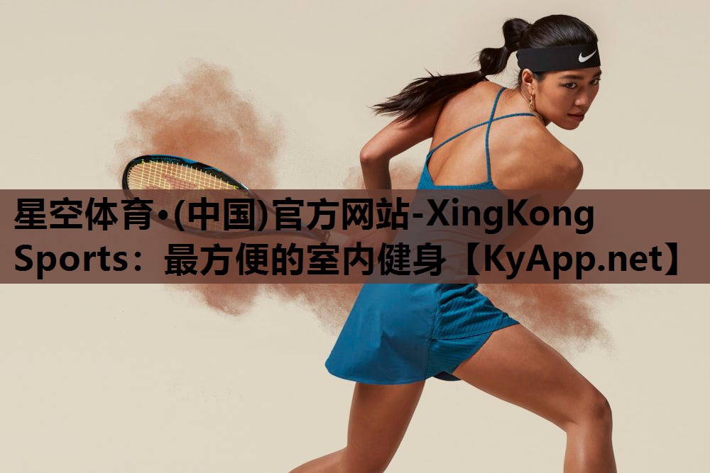 星空体育·(中国)官方网站-XingKong Sports：最方便的室内健身