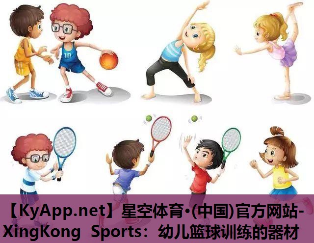 星空体育·(中国)官方网站-XingKong Sports：幼儿篮球训练的器材