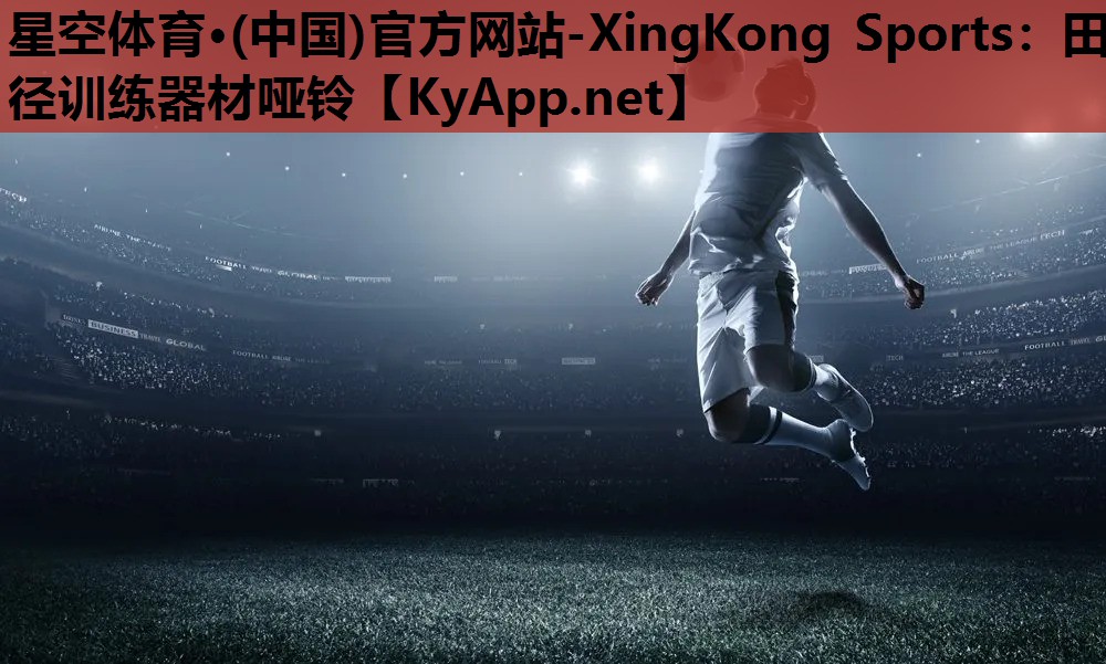 星空体育·(中国)官方网站-XingKong Sports：田径训练器材哑铃