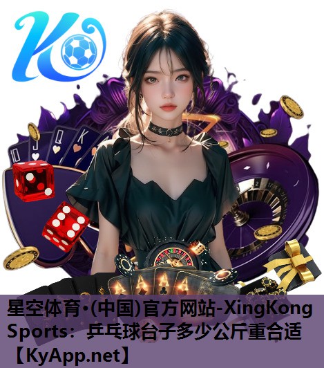 星空体育·(中国)官方网站-XingKong Sports：乒乓球台子多少公斤重合适