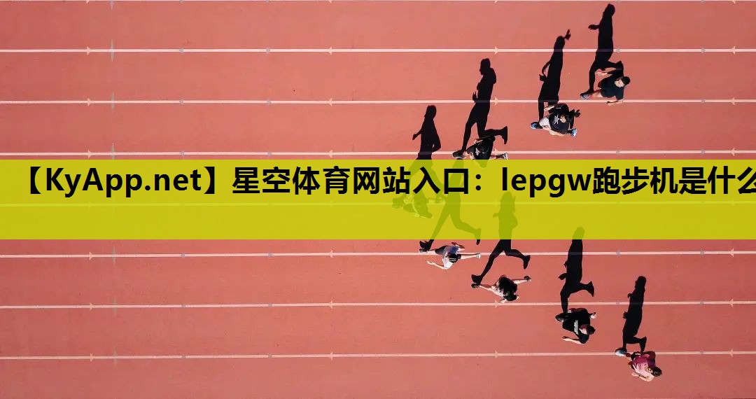 星空体育网站入口：lepgw跑步机是什么