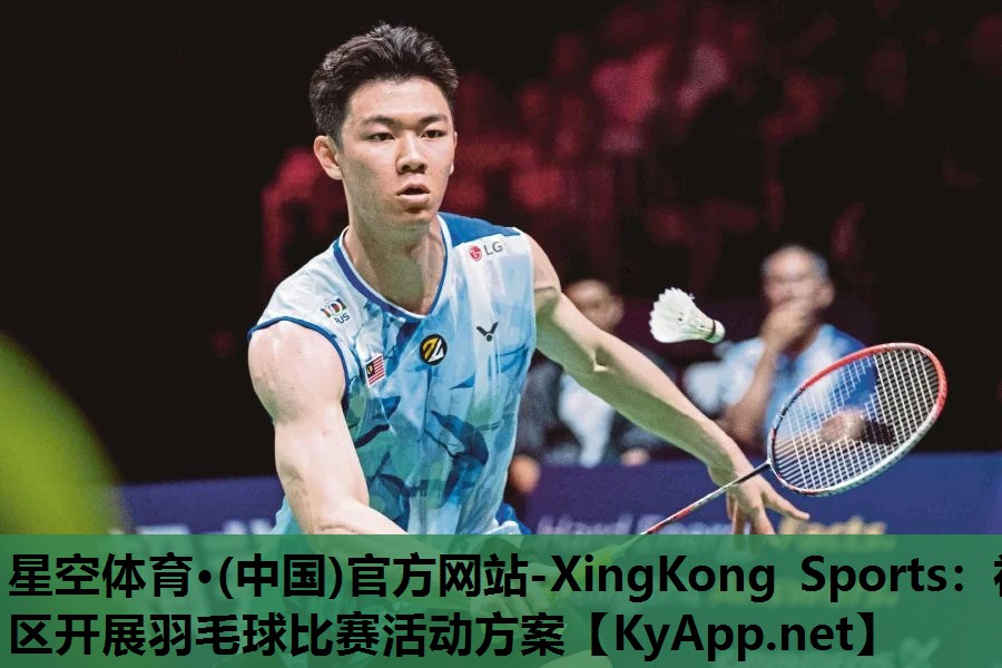 星空体育·(中国)官方网站-XingKong Sports：社区开展羽毛球比赛活动方案