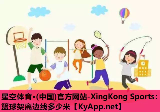 星空体育·(中国)官方网站-XingKong Sports：篮球架离边线多少米