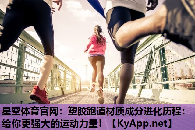 塑胶跑道材质成分进化历程：给你更强大的运动力量！